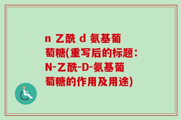 n 乙酰 d 氨基葡萄糖(重写后的标题：N-乙酰-D-氨基葡萄糖的作用及用途)