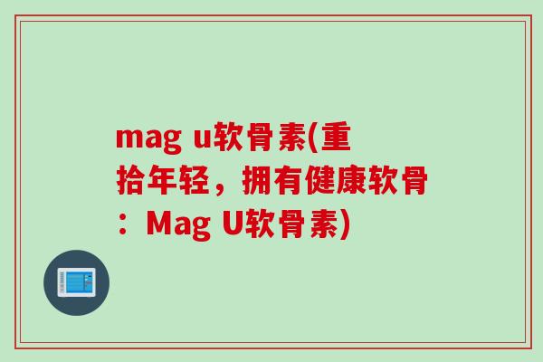 mag u软骨素(重拾年轻，拥有健康软骨：Mag U软骨素)