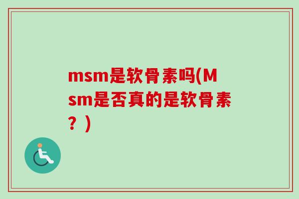 msm是软骨素吗(Msm是否真的是软骨素?) msm是软骨素吗(Msm是否真的是软骨素?)