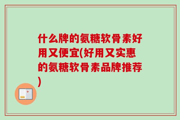 什么牌的氨糖软骨素好用又便宜(好用又实惠的氨糖软骨素品牌推荐)