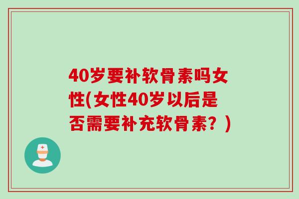 40岁要补软骨素吗女性(女性40岁以后是否需要补充软骨素？)