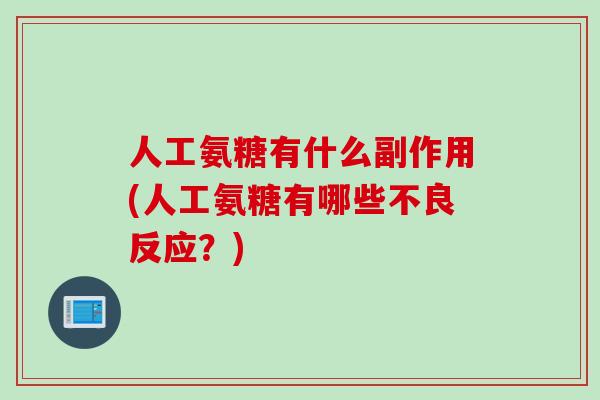 人工氨糖有什么副作用(人工氨糖有哪些不良反应？)