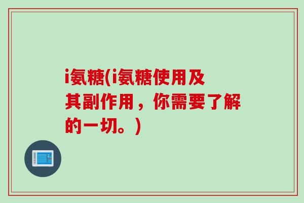 i氨糖(i氨糖使用及其副作用，你需要了解的一切。)