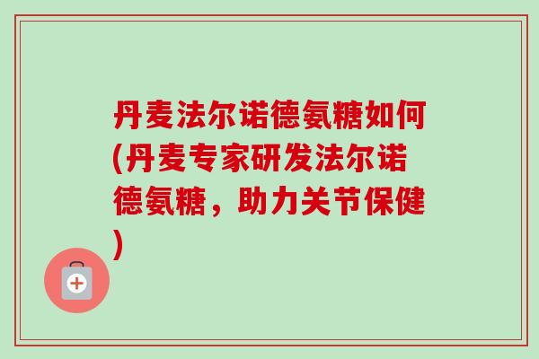 丹麦法尔诺德氨糖如何(丹麦专家研发法尔诺德氨糖,助力关节保健) 丹麦法尔诺德氨糖如何(丹麦专家研发法尔诺德氨糖,助力关节保健)