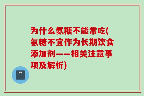 为什么氨糖不能常吃(氨糖不宜作为长期饮食添加剂——相关注意事项及解析)