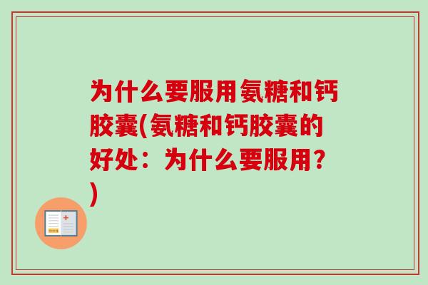 为什么要服用氨糖和钙胶囊(氨糖和钙胶囊的好处：为什么要服用？)