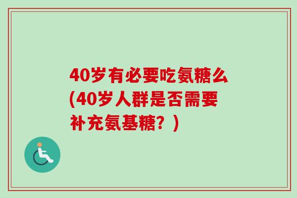 40岁有必要吃氨糖么(40岁人群是否需要补充氨基糖？)