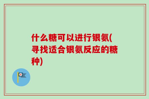什么糖可以进行银氨(寻找适合银氨反应的糖种)