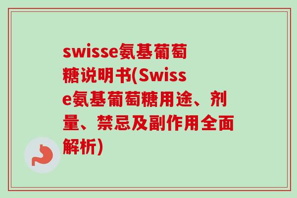 swisse氨基葡萄糖说明书(Swisse氨基葡萄糖用途、剂量、禁忌及副作用全面解析)
