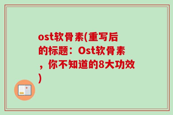 ost软骨素(重写后的标题:Ost软骨素,你不知道的8大功效) ost软骨素(重写后的标题:Ost软骨素,你不知道的8大功效)