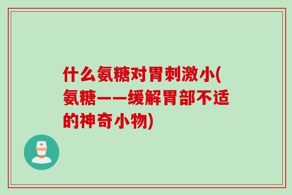 什么氨糖对胃刺激小(氨糖——缓解胃部不适的神奇小物) 什么氨糖对胃刺激小(氨糖——缓解胃部不适的神奇小物)