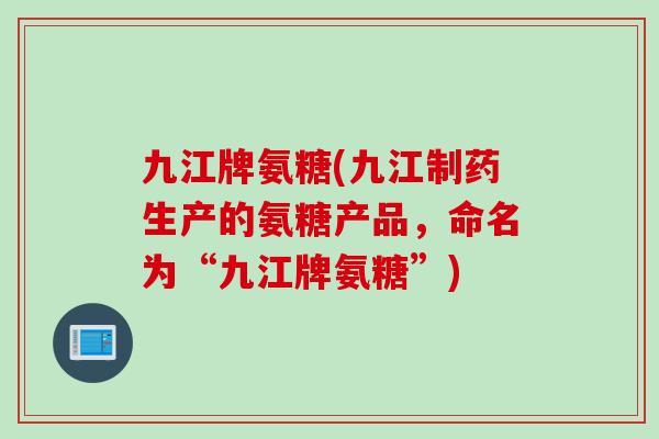 九江牌氨糖(九江制药生产的氨糖产品,命名为“九江牌氨糖”) 九江牌氨糖(九江制药生产的氨糖产品,命名为“九江牌氨糖”)