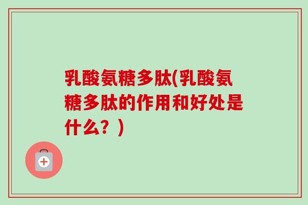乳酸氨糖多肽(乳酸氨糖多肽的作用和好处是什么？)