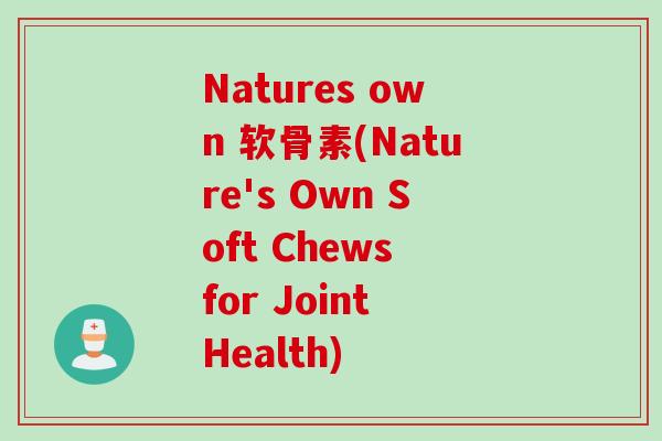 Natures own 软骨素(Nature's Own Soft Chews for Joint Health)