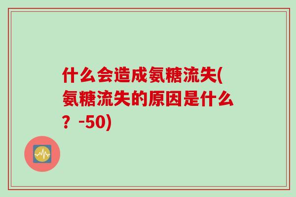 什么会造成氨糖流失(氨糖流失的原因是什么？-50)