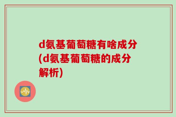 d氨基葡萄糖有啥成分(d氨基葡萄糖的成分解析)
