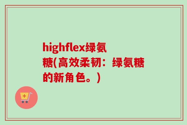 highflex绿氨糖(高效柔韧：绿氨糖的新角色。)