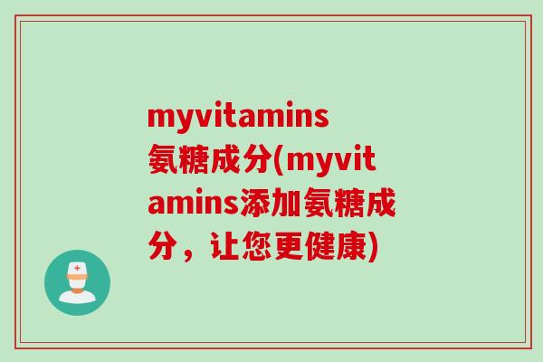 myvitamins氨糖成分(myvitamins添加氨糖成分，让您更健康)