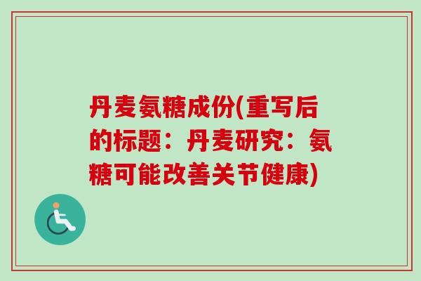 丹麦氨糖成份(重写后的标题:丹麦研究:氨糖可能改善关节健康) 丹麦氨糖成份(重写后的标题:丹麦研究:氨糖可能改善关节健康)