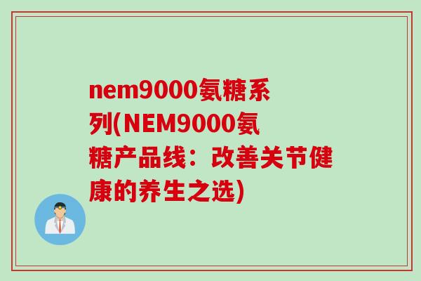 nem9000氨糖系列(NEM9000氨糖产品线：改善关节健康的养生之选)