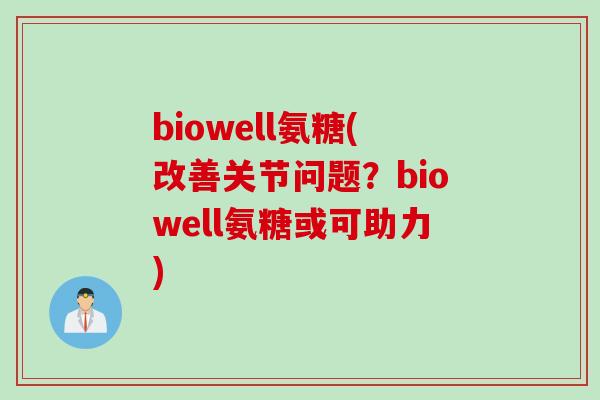 biowell氨糖(改善关节问题？biowell氨糖或可助力)