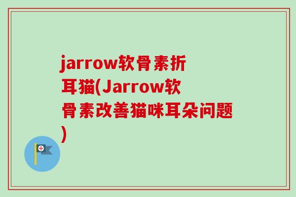 jarrow软骨素折耳猫(Jarrow软骨素改善猫咪耳朵问题)