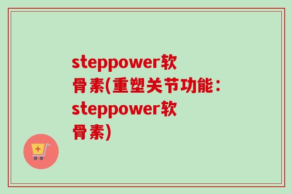 steppower软骨素(重塑关节功能：steppower软骨素)