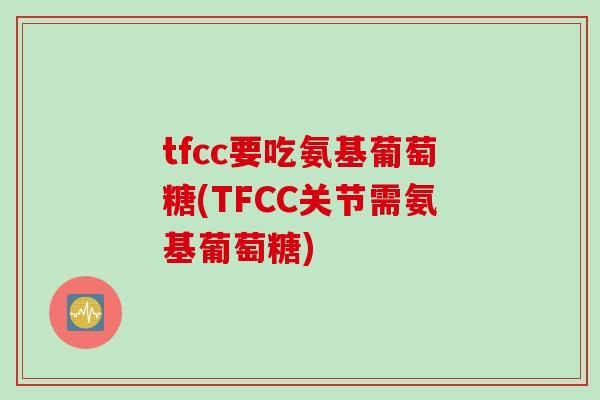 tfcc要吃氨基葡萄糖(TFCC关节需氨基葡萄糖)