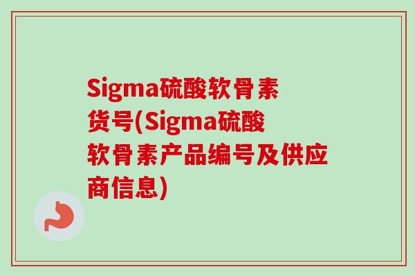 Sigma硫酸软骨素货号(Sigma硫酸软骨素产品编号及供应商信息)