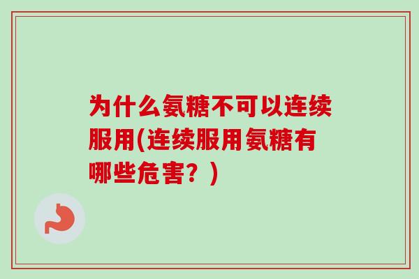 为什么氨糖不可以连续服用(连续服用氨糖有哪些危害?) 为什么氨糖不可以连续服用(连续服用氨糖有哪些危害?)