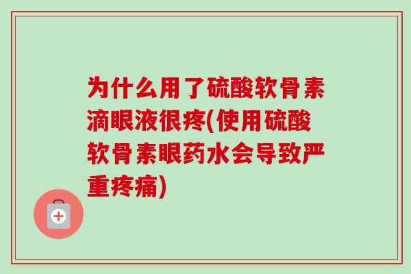 为什么用了硫酸软骨素滴眼液很疼(使用硫酸软骨素眼药水会导致严重)
