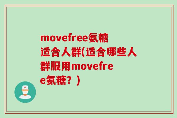 movefree氨糖适合人群(适合哪些人群服用movefree氨糖？)