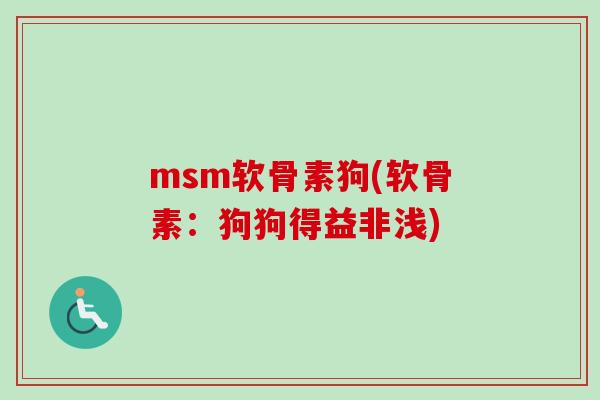 msm软骨素狗(软骨素:狗狗得益非浅) msm软骨素狗(软骨素:狗狗得益非浅)