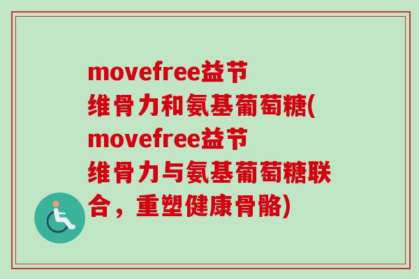 movefree益节维骨力和氨基葡萄糖(movefree益节维骨力与氨基葡萄糖联合，重塑健康骨骼)