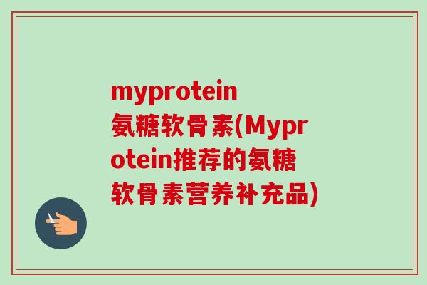 myprotein 氨糖软骨素(Myprotein推荐的氨糖软骨素营养补充品)