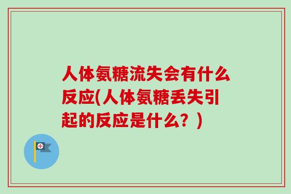 人体氨糖流失会有什么反应(人体氨糖丢失引起的反应是什么？)