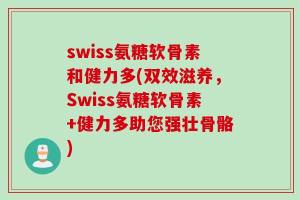 swiss氨糖软骨素和健力多(双效滋养，Swiss氨糖软骨素+健力多助您强壮骨骼)