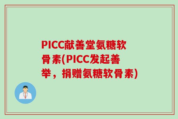 PICC献善堂氨糖软骨素(PICC发起善举，捐赠氨糖软骨素)