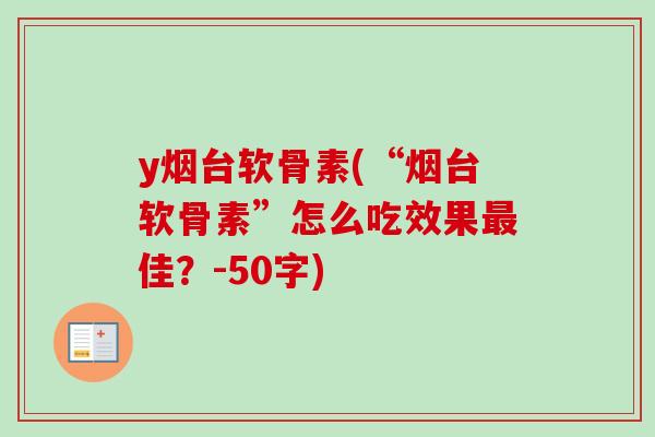 y烟台软骨素(“烟台软骨素”怎么吃效果最佳？-50字)