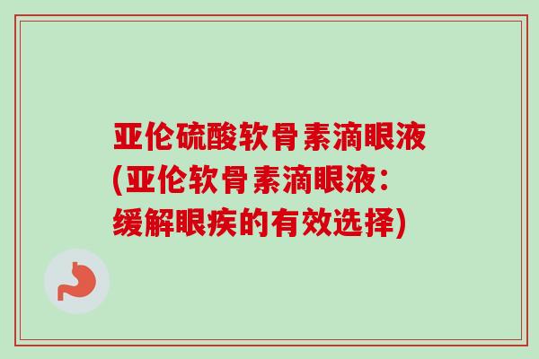 亚伦硫酸软骨素滴眼液(亚伦软骨素滴眼液：缓解眼疾的有效选择)