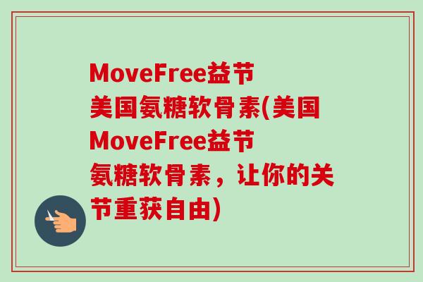 MoveFree益节美国氨糖软骨素(美国MoveFree益节氨糖软骨素，让你的关节重获自由)