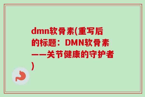 dmn软骨素(重写后的标题：DMN软骨素——关节健康的守护者)