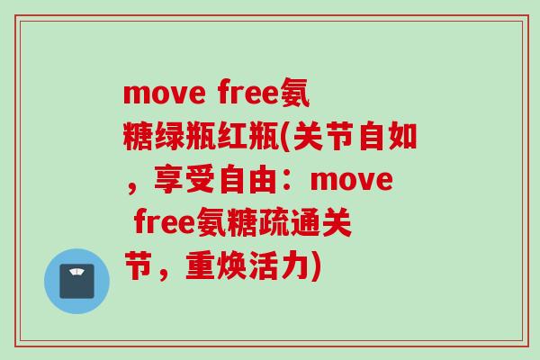 move free氨糖绿瓶红瓶(关节自如,享受自由:move free氨糖疏通关节,重焕活力) move free氨糖绿瓶红瓶(关节自如,享受自由:move free氨糖疏通关节,重焕活力)