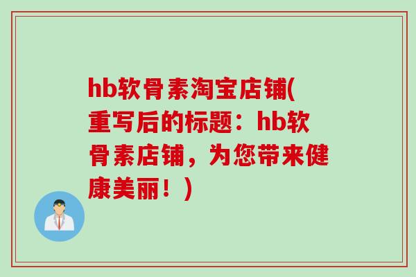 hb软骨素淘宝店铺(重写后的标题：hb软骨素店铺，为您带来健康美丽！)