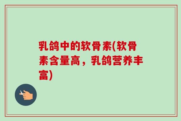 乳鸽中的软骨素(软骨素含量高，乳鸽营养丰富)