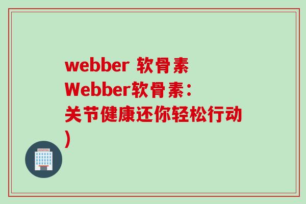 webber 软骨素Webber软骨素：关节健康还你轻松行动)