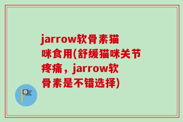 jarrow软骨素猫咪食用(舒缓猫咪关节疼痛，jarrow软骨素是不错选择)