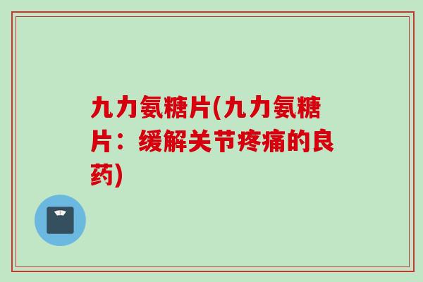 九力氨糖片(九力氨糖片：缓解关节疼痛的良药)