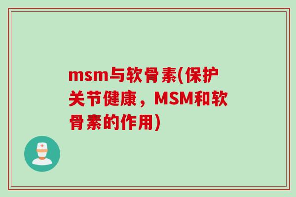 msm与软骨素(保护关节健康，MSM和软骨素的作用)