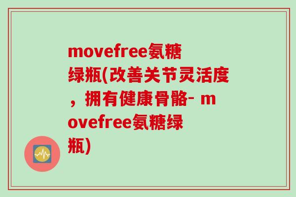 movefree氨糖绿瓶(改善关节灵活度，拥有健康骨骼- movefree氨糖绿瓶)